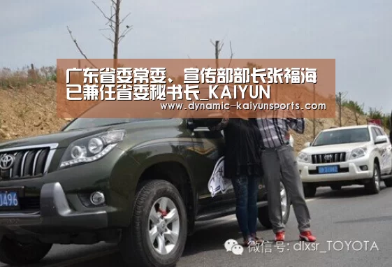 广东省委常委、宣传部部长张福海已兼任省委秘书长_KAIYUN(图2) 开云体育官网