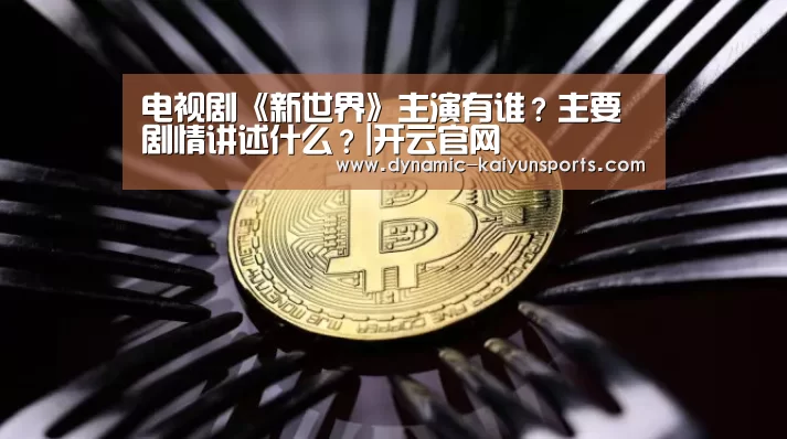电视剧《新世界》主演有谁？主要剧情讲述什么？|开云官网(图2)