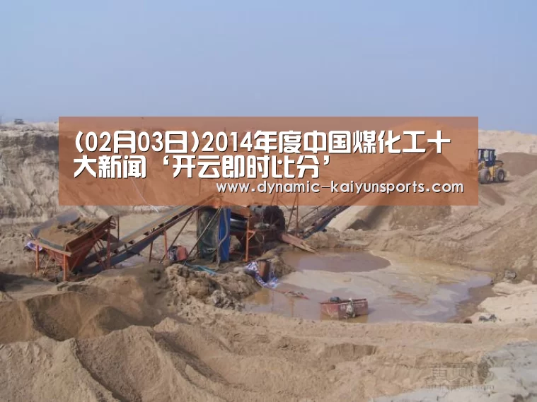 (02月03日)2014年度中国煤化工十大新闻‘开云即时比分’(图3) (02月03日)2014年度中国煤化工十大新闻‘开云即时比分’(图3)