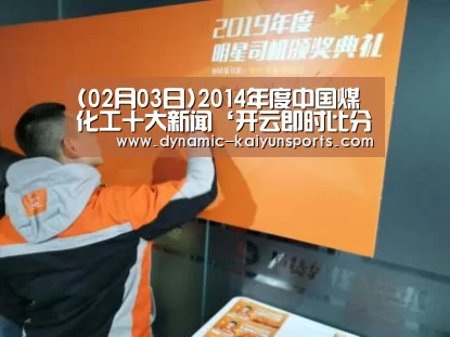 (02月03日)2014年度中国煤化工十大新闻‘开云即时比分’(图4) (02月03日)2014年度中国煤化工十大新闻‘开云即时比分’(图4)