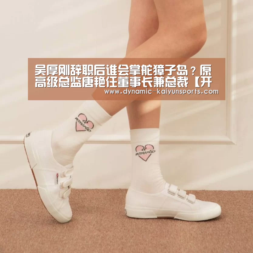 吴厚刚辞职后谁会掌舵獐子岛?原高级总监唐艳任董事长兼总裁【开云即时比分】(图4) 开云即时比分