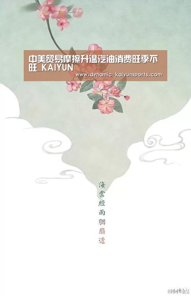 中美贸易摩擦升温汽油消费旺季不旺_KAIYUN(图1) 开云官网