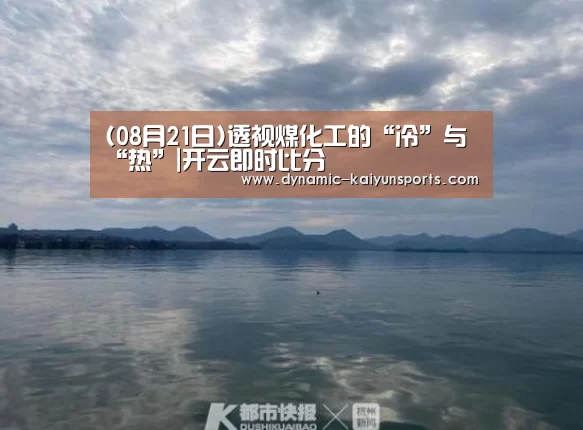 (08月21日)透视煤化工的“冷”与“热”|开云即时比分