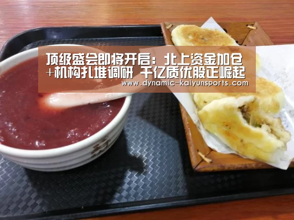 顶级盛会即将开启:北上资金加仓+机构扎堆调研 千亿质优股正崛起【开云官网】(图2) 顶级盛会即将开启:北上资金加仓+机构扎堆调研 千亿质优股正崛起【开云官网】(图2)