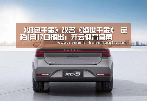 《好色千金》改名《绝世千金》 定档1月17日播出:开云体育官网(图3) 开云体育官网