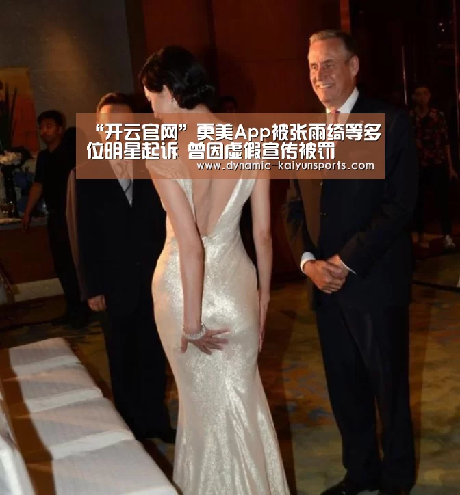 “开云官网”更美App被张雨绮等多位明星起诉 曾因虚假宣传被罚(图2)