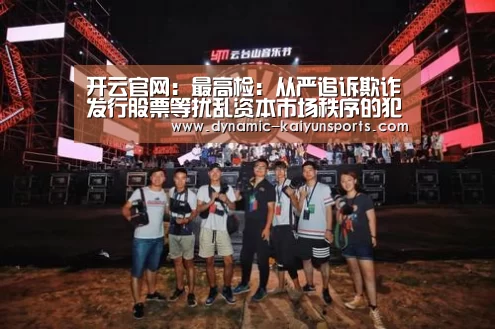 开云官网:最高检:从严追诉欺诈发行股票等扰乱资本市场秩序的犯罪行为(图1) 开云官网:最高检:从严追诉欺诈发行股票等扰乱资本市场秩序的犯罪行为(图1)