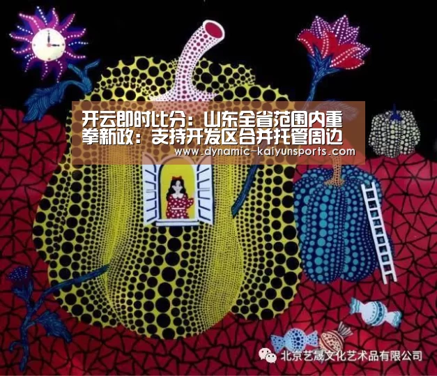 开云即时比分:山东全省范围内重拳新政:支持开发区合并托管周边产业园区!(图1) 开云即时比分:山东全省范围内重拳新政:支持开发区合并托管周边产业园区!(图1)