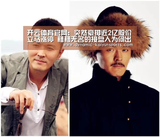 开云体育官网：突然豪掷近2亿股价立马涨停 藉藉无名的接盘人为何出手慈星股份？
