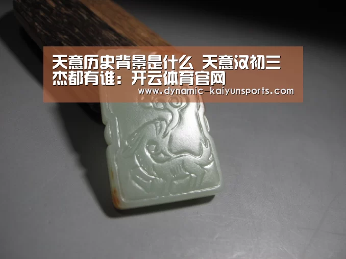 天意历史背景是什么 天意汉初三杰都有谁:开云体育官网(图3) 天意历史背景是什么 天意汉初三杰都有谁:开云体育官网(图3)