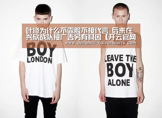 叶修为什么不露脸不接代言 后来在兴欣战队接广告另有其因【开云官网】(图4)